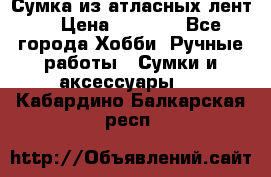 Сумка из атласных лент. › Цена ­ 6 000 - Все города Хобби. Ручные работы » Сумки и аксессуары   . Кабардино-Балкарская респ.